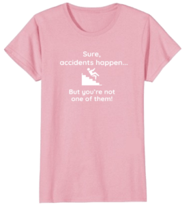 Accidents happen, but you're not one of them. Get the T-shirt