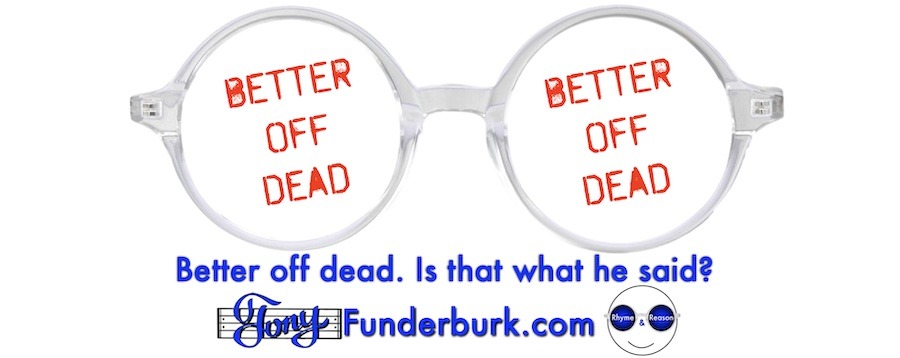 Better off dead. Is that what he said?
