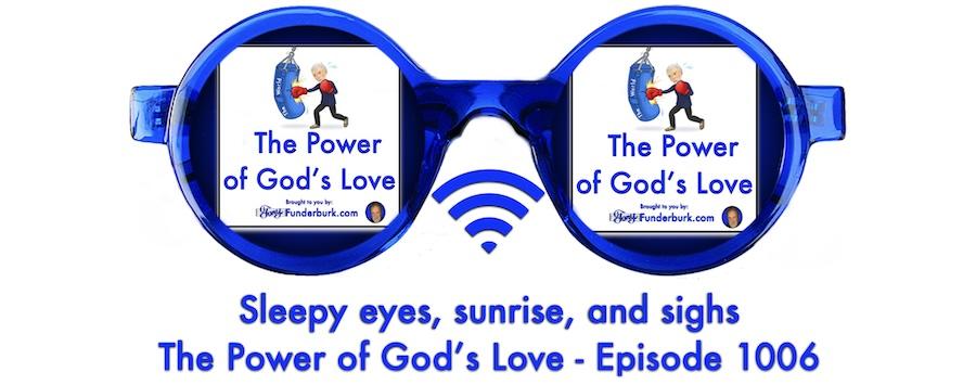 Sleepy eyes, sunrise, and sighs The Power of God's Love Podcast 1006