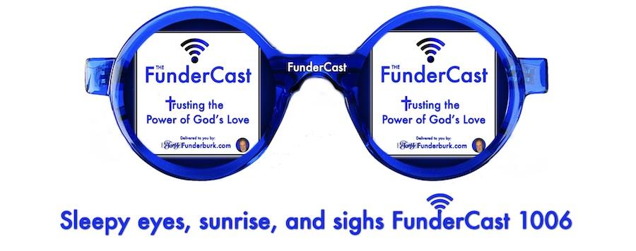 Sleepy eyes, sunrise, and sighs FunderCast 1006
