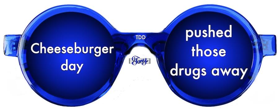 Cheeseburger day pushed those drugs away