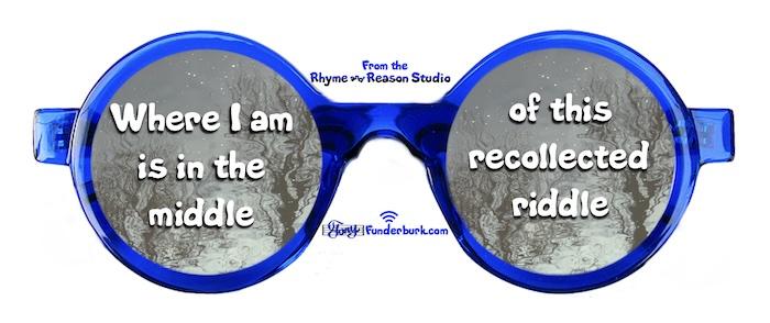 Where I am is in the middle of a recollected riddle