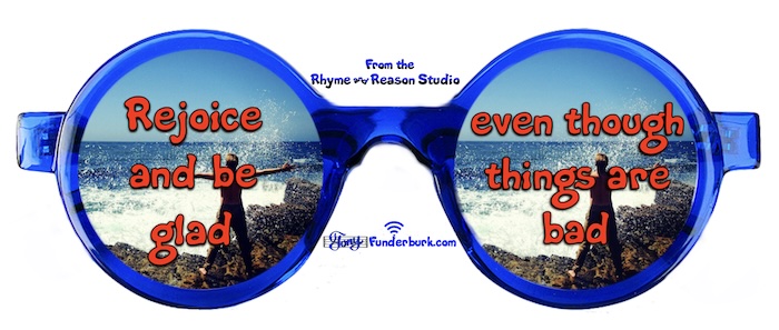 Rejoice and be glad even though things are bad