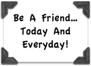 Tony Funderburk says "be a friend". It's good for your heart.