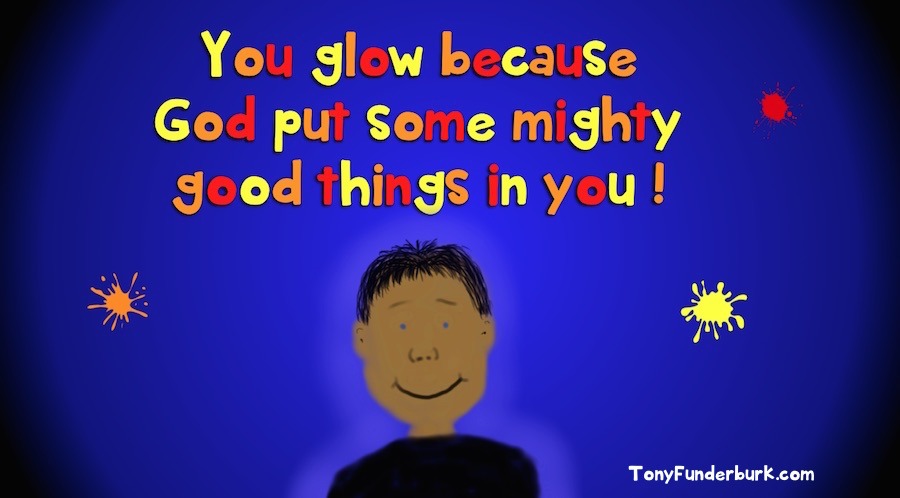 Hey kids...you can glow because God put some mighty good things in you