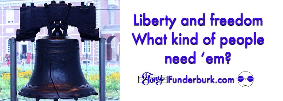 Liberty and freedom - What kind of people need 'em?