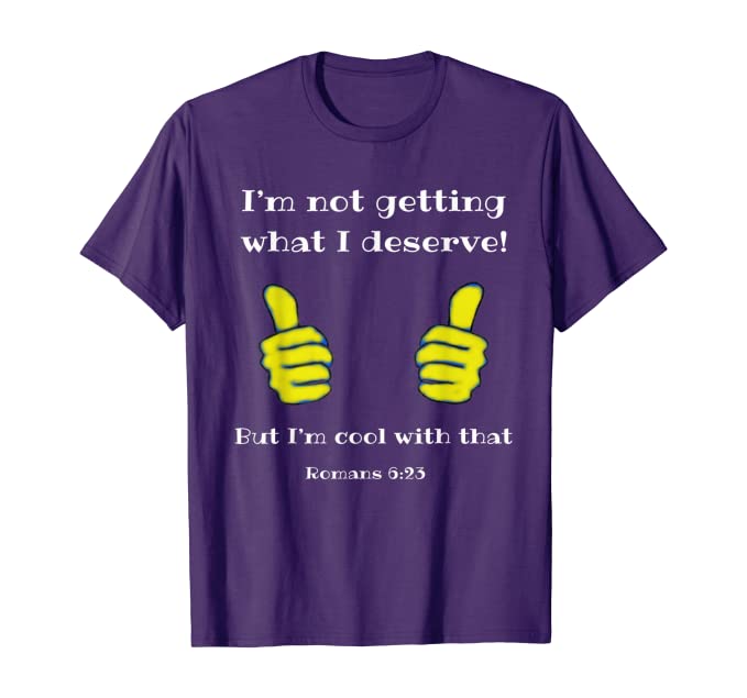 Merch for Christians includes this I'm not gettin' what I deserve Tshirt Romans 6:23