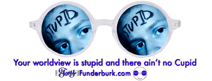 Your worldview is stupid, if...